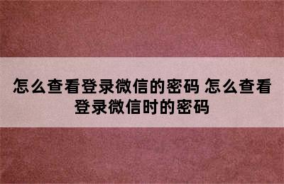 怎么查看登录微信的密码 怎么查看登录微信时的密码